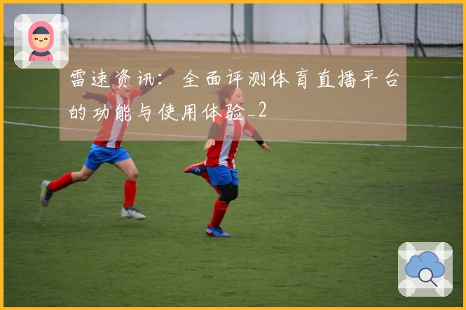 雷速资讯：全面评测体育直播平台的功能与使用体验_2