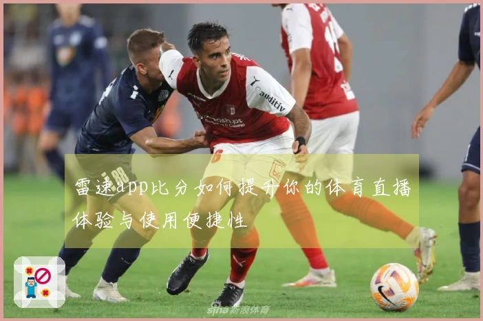 雷速app比分如何提升你的体育直播体验与使用便捷性