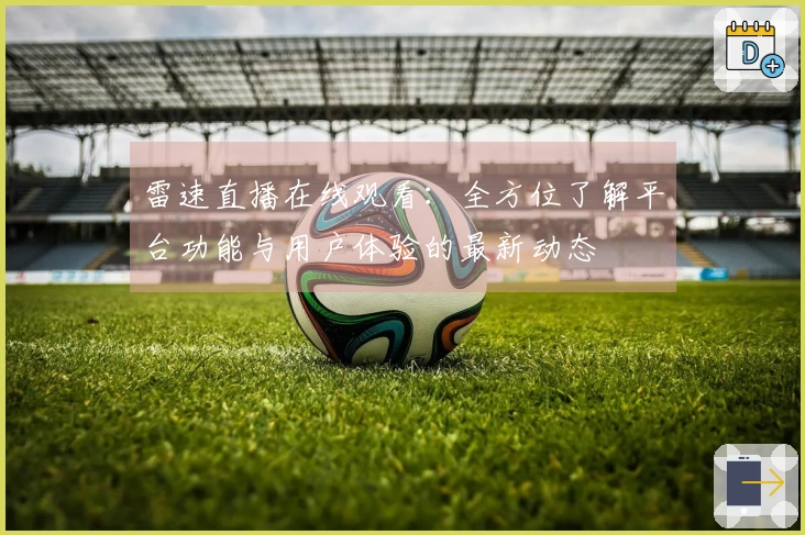雷速直播在线观看：全方位了解平台功能与用户体验的最新动态