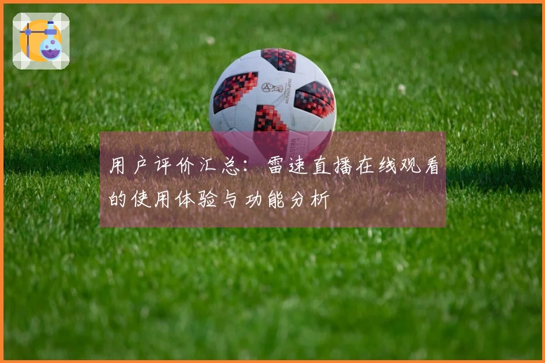 用户评价汇总：雷速直播在线观看的使用体验与功能分析