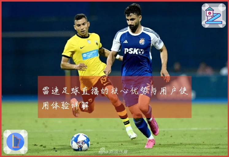 雷速足球直播的核心优势与用户使用体验详解