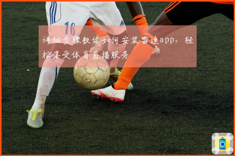 详细步骤教你如何安装雷速app，轻松享受体育直播服务