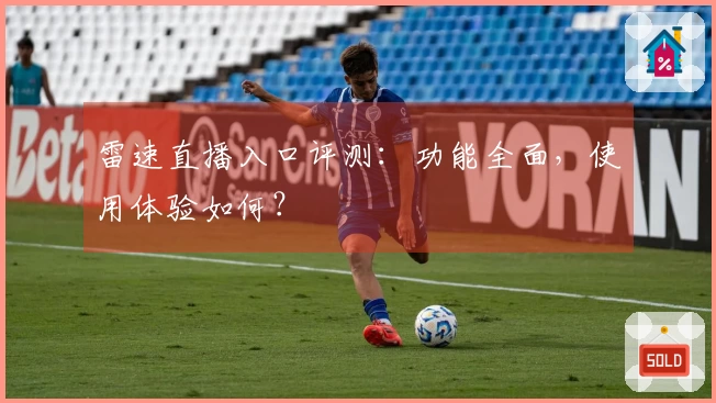 雷速直播入口评测：功能全面，使用体验如何？
