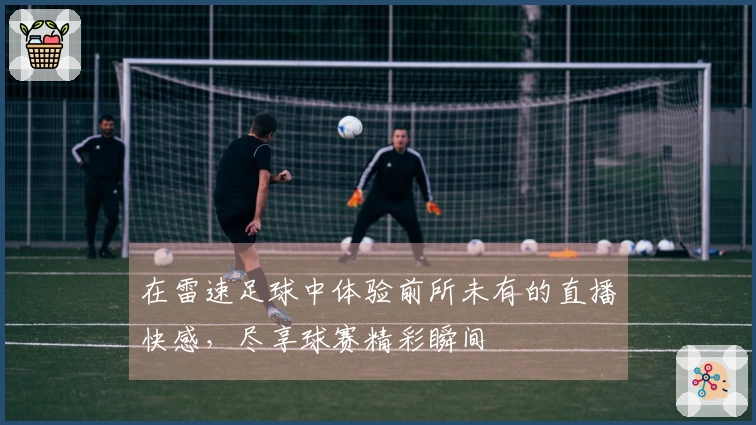 在雷速足球中体验前所未有的直播快感，尽享球赛精彩瞬间