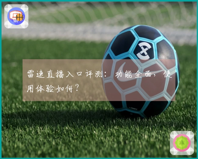 雷速直播入口评测：功能全面，使用体验如何？
