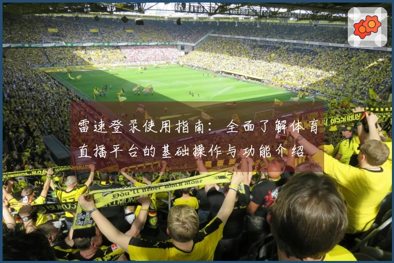 雷速登录使用指南：全面了解体育直播平台的基础操作与功能介绍