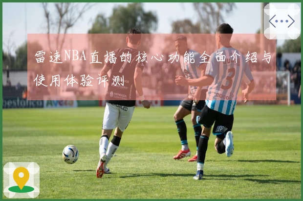 雷速NBA直播的核心功能全面介绍与使用体验评测