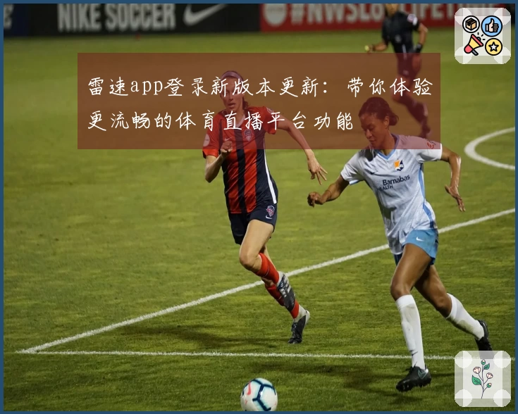 雷速app登录新版本更新：带你体验更流畅的体育直播平台功能