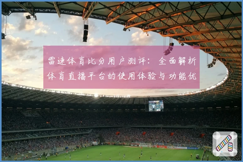 雷速体育比分用户测评：全面解析体育直播平台的使用体验与功能优势