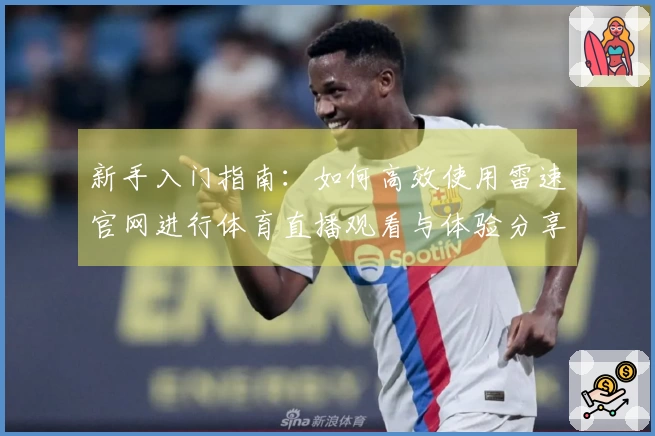 新手入门指南：如何高效使用雷速官网进行体育直播观看与体验分享