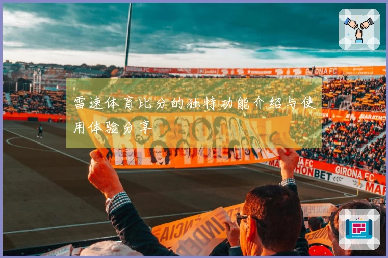 雷速体育比分的独特功能介绍与使用体验分享