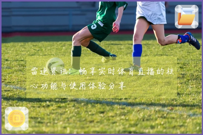 雷速资讯：畅享实时体育直播的核心功能与使用体验分享
