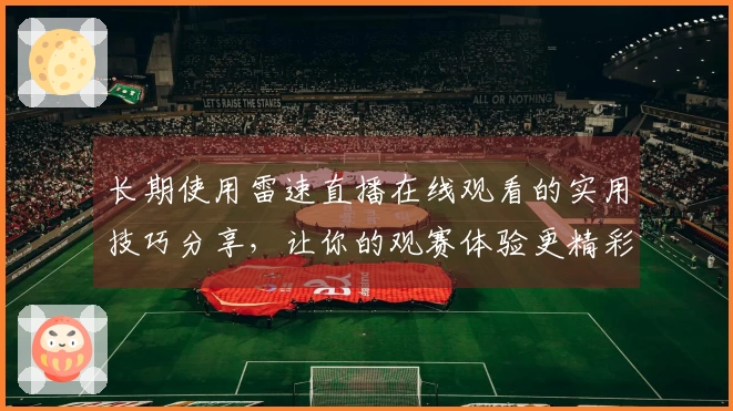 长期使用雷速直播在线观看的实用技巧分享，让你的观赛体验更精彩