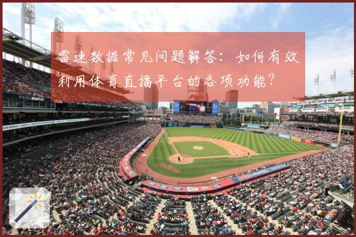 雷速数据常见问题解答：如何有效利用体育直播平台的各项功能？