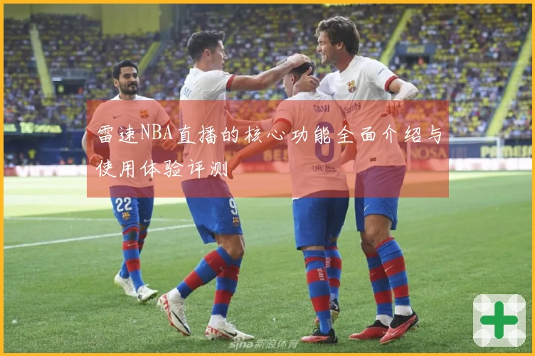 雷速NBA直播的核心功能全面介绍与使用体验评测