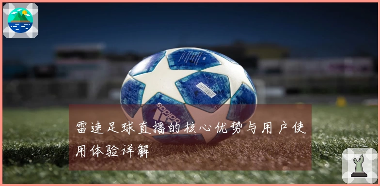 雷速足球直播的核心优势与用户使用体验详解