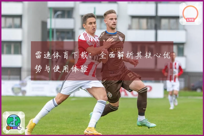 雷速体育下载：全面解析其核心优势与使用体验
