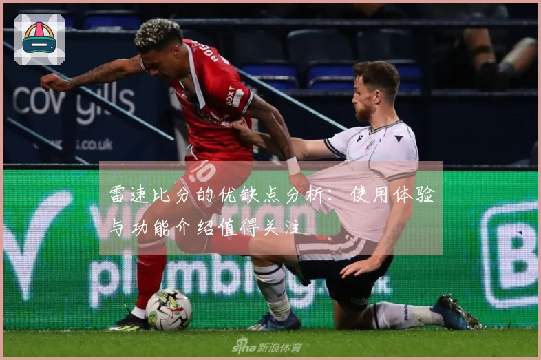 雷速比分的优缺点分析：使用体验与功能介绍值得关注