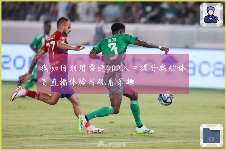 我如何利用雷速app入口提升我的体育直播体验与观看乐趣
