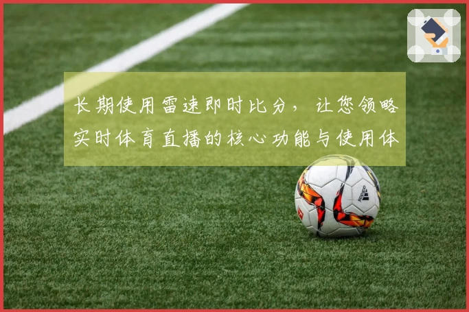 长期使用雷速即时比分，让您领略实时体育直播的核心功能与使用体验