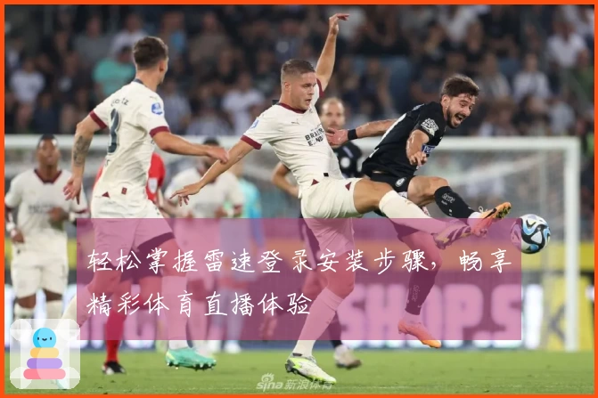 轻松掌握雷速登录安装步骤，畅享精彩体育直播体验