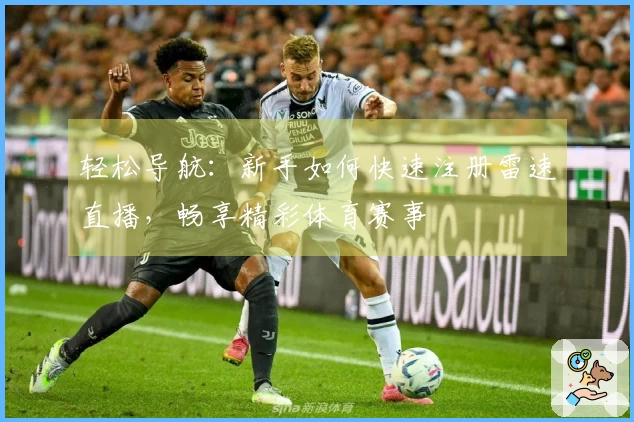 轻松导航：新手如何快速注册雷速直播，畅享精彩体育赛事
